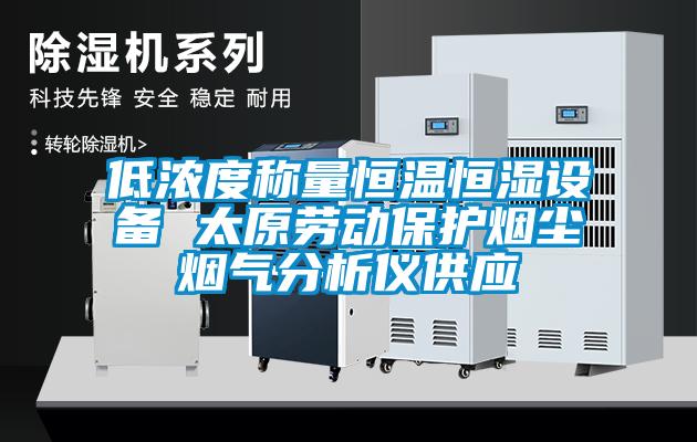 低濃度稱量恒溫恒濕設備 太原勞動保護煙塵煙氣分析儀供應