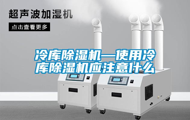 冷庫除濕機—使用冷庫除濕機應注意什么