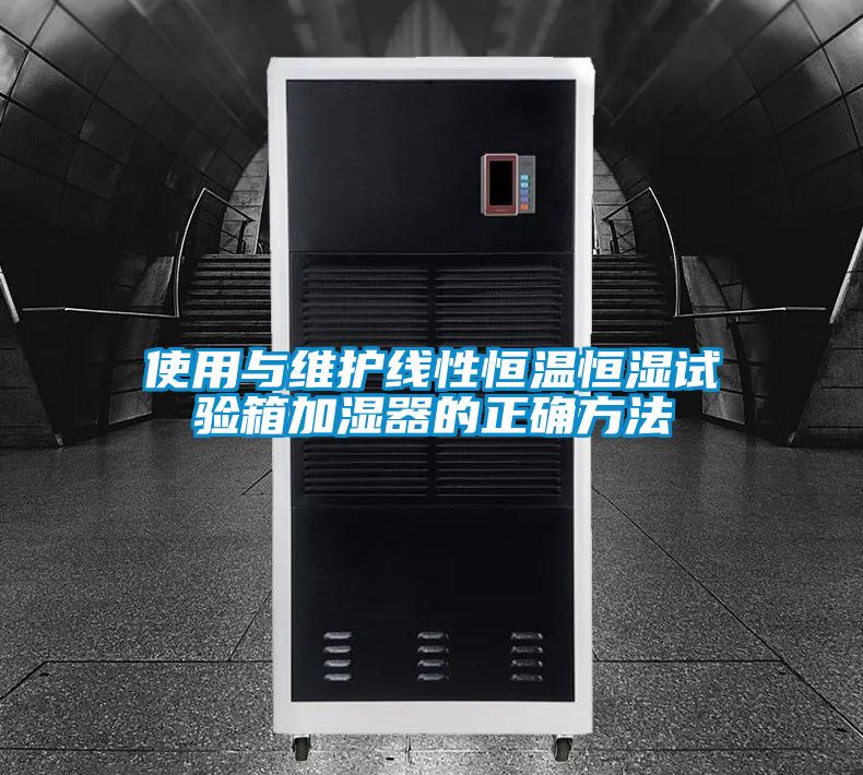 使用與維護(hù)線性恒溫恒濕試驗(yàn)箱加濕器的正確方法