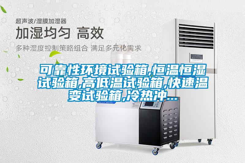 可靠性環境試驗箱,恒溫恒濕試驗箱,高低溫試驗箱,快速溫變試驗箱,冷熱沖...