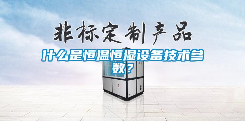 什么是恒溫恒濕設備技術參數？