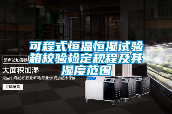 可程式恒溫恒濕試驗箱校驗檢定規程及其濕度范圍