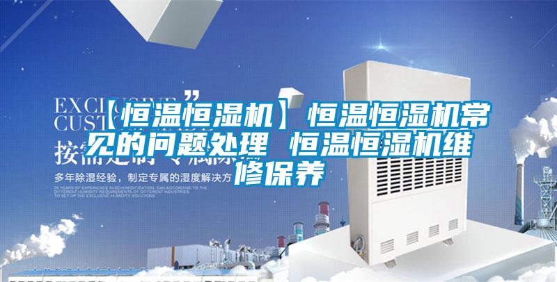 【恒溫恒濕機】恒溫恒濕機常見的問題處理 恒溫恒濕機維修保養