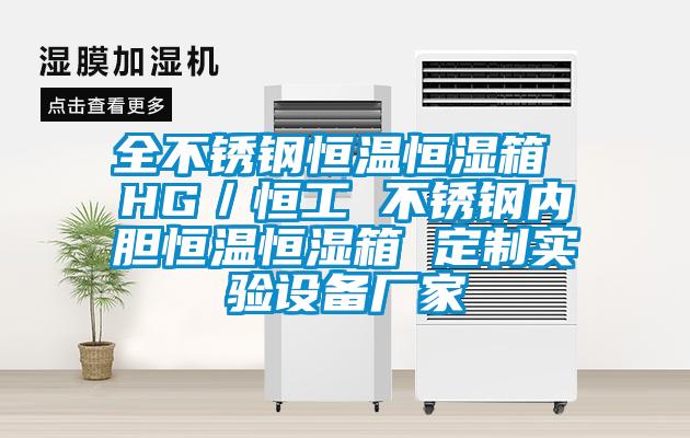 全不銹鋼恒溫恒濕箱 HG／恒工 不銹鋼內(nèi)膽恒溫恒濕箱 定制實驗設(shè)備廠家
