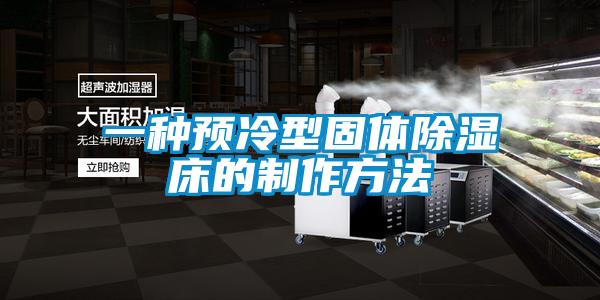 一種預(yù)冷型固體除濕床的制作方法