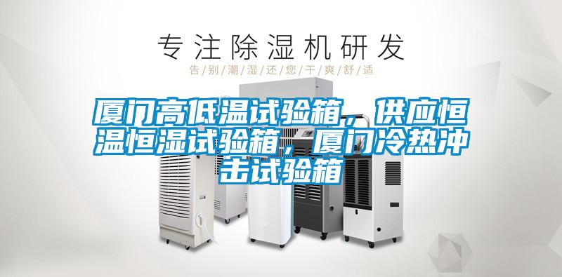 廈門高低溫試驗箱，供應恒溫恒濕試驗箱，廈門冷熱沖擊試驗箱