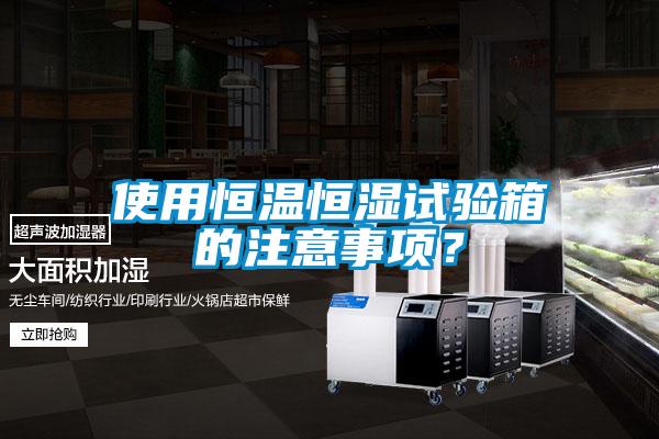 使用恒溫恒濕試驗(yàn)箱的注意事項(xiàng)？