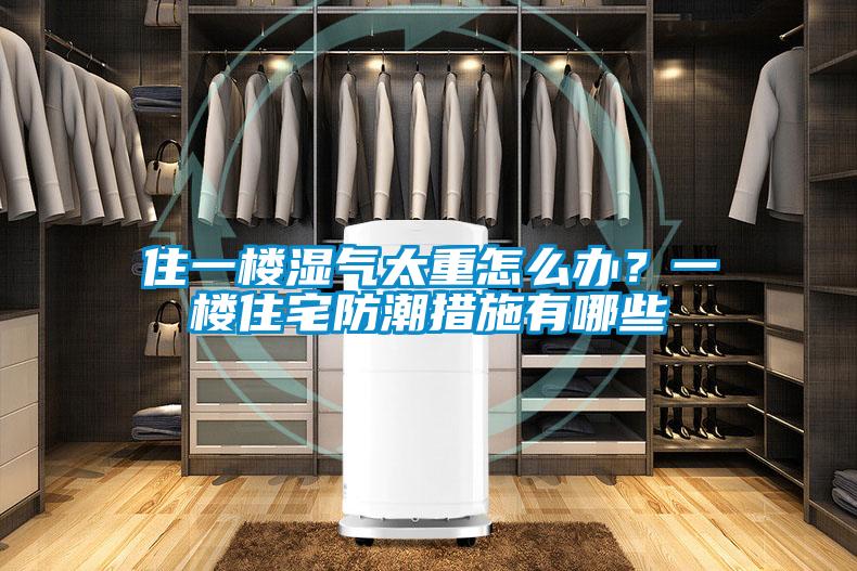 住一樓濕氣太重怎么辦？一樓住宅防潮措施有哪些