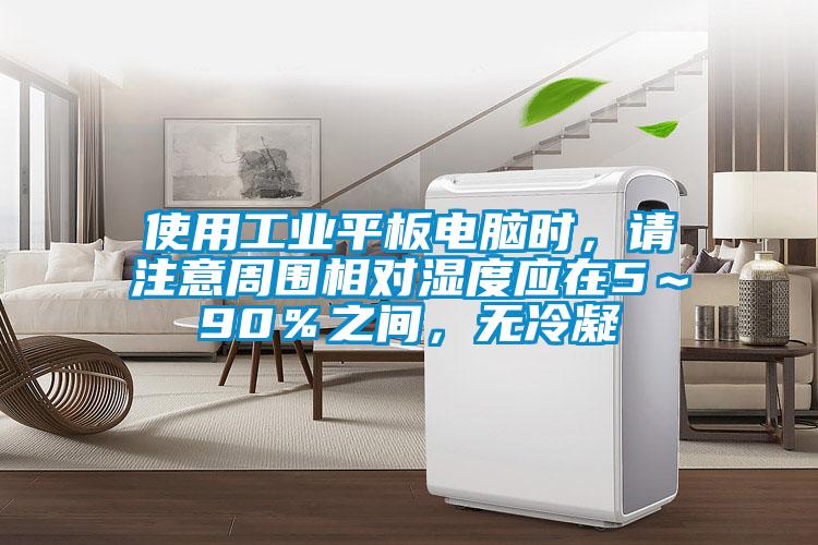 使用工業(yè)平板電腦時，請注意周圍相對濕度應在5～90％之間，無冷凝