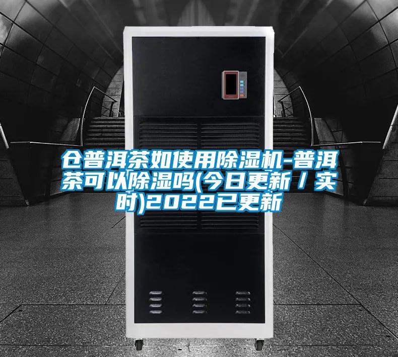 倉普洱茶如使用除濕機(jī)-普洱茶可以除濕嗎(今日更新／實時)2022已更新