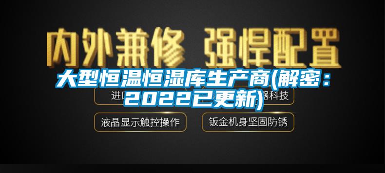 大型恒溫恒濕庫生產商(解密：2022已更新)