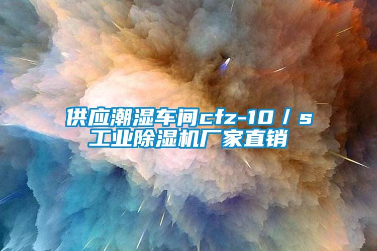 供應(yīng)潮濕車間cfz-10／s工業(yè)除濕機(jī)廠家直銷