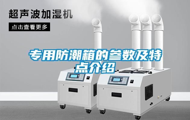 專(zhuān)用防潮箱的參數(shù)及特點(diǎn)介紹