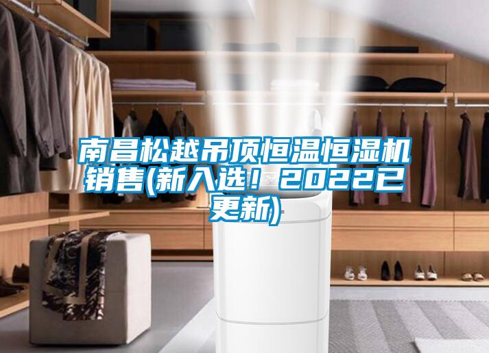 南昌松越吊頂恒溫恒濕機銷售(新入選！2022已更新)