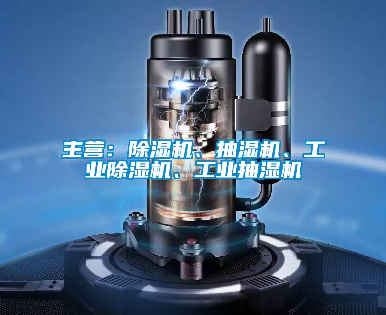 主營：除濕機、抽濕機、工業除濕機、工業抽濕機