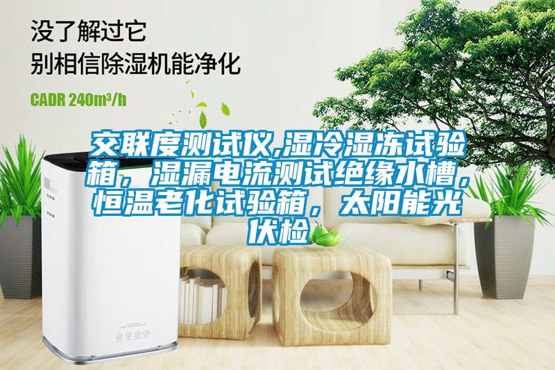 交聯度測試儀,濕冷濕凍試驗箱，濕漏電流測試絕緣水槽，恒溫老化試驗箱，太陽能光伏檢