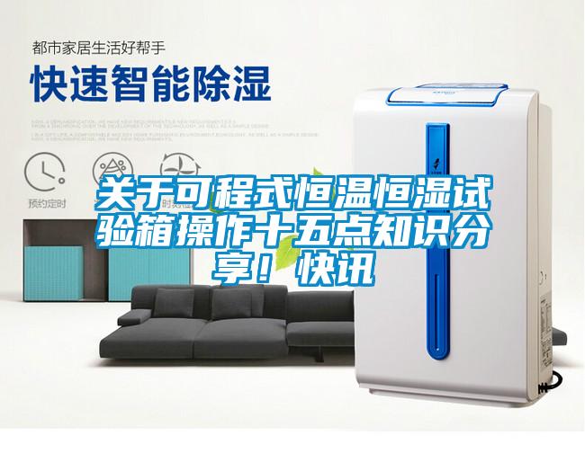 關于可程式恒溫恒濕試驗箱操作十五點知識分享！快訊