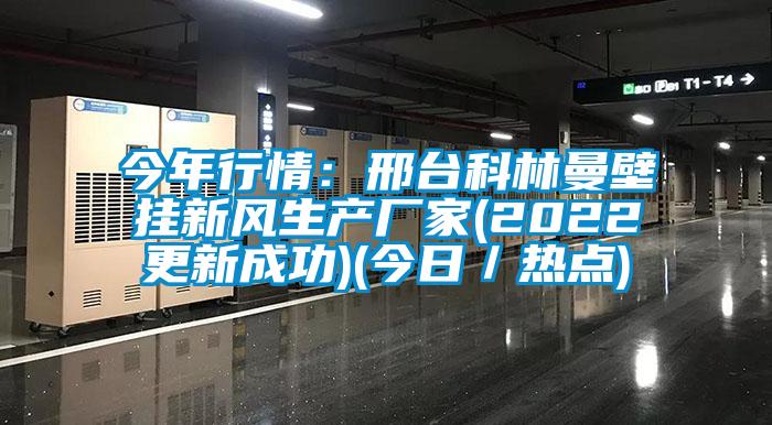 今年行情：邢臺科林曼壁掛新風(fēng)生產(chǎn)廠家(2022更新成功)(今日／熱點(diǎn))