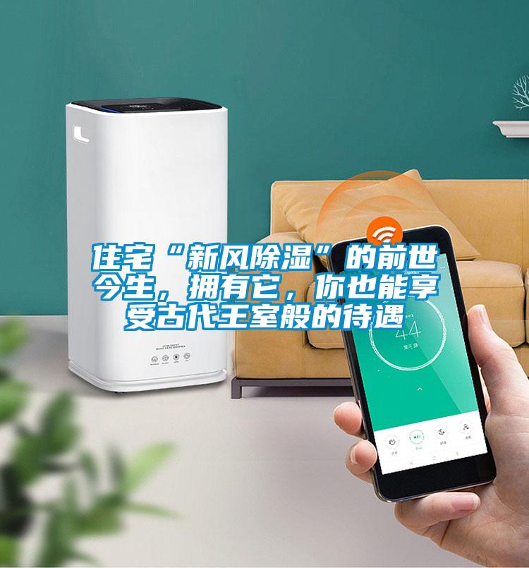 住宅“新風除濕”的前世今生，擁有它，你也能享受古代王室般的待遇
