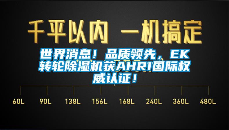 世界消息！品質(zhì)領(lǐng)先，EK轉(zhuǎn)輪除濕機(jī)獲AHRI國際權(quán)威認(rèn)證！