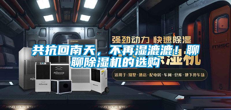 共抗回南天，不再濕漉漉！聊聊除濕機(jī)的選購(gòu)