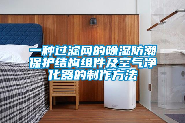 一種過濾網(wǎng)的除濕防潮保護(hù)結(jié)構(gòu)組件及空氣凈化器的制作方法