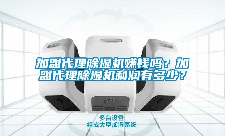 加盟代理除濕機(jī)賺錢嗎？加盟代理除濕機(jī)利潤有多少？