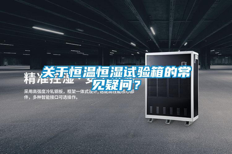關(guān)于恒溫恒濕試驗(yàn)箱的常見疑問？