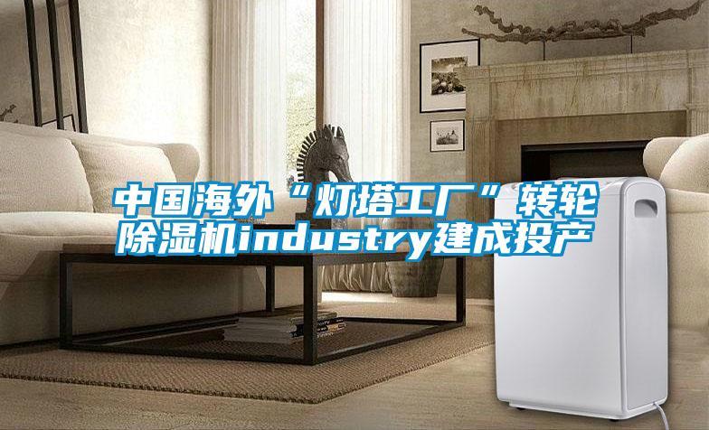 中國海外“燈塔工廠”轉(zhuǎn)輪除濕機(jī)industry建成投產(chǎn)