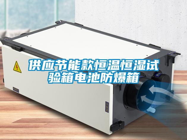 供應節(jié)能款恒溫恒濕試驗箱電池防爆箱