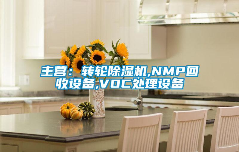 主營(yíng)：轉(zhuǎn)輪除濕機(jī),NMP回收設(shè)備,VOC處理設(shè)備