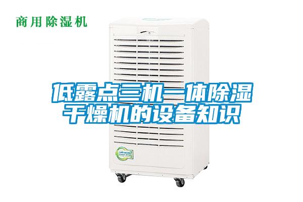 低露點(diǎn)三機(jī)一體除濕干燥機(jī)的設(shè)備知識
