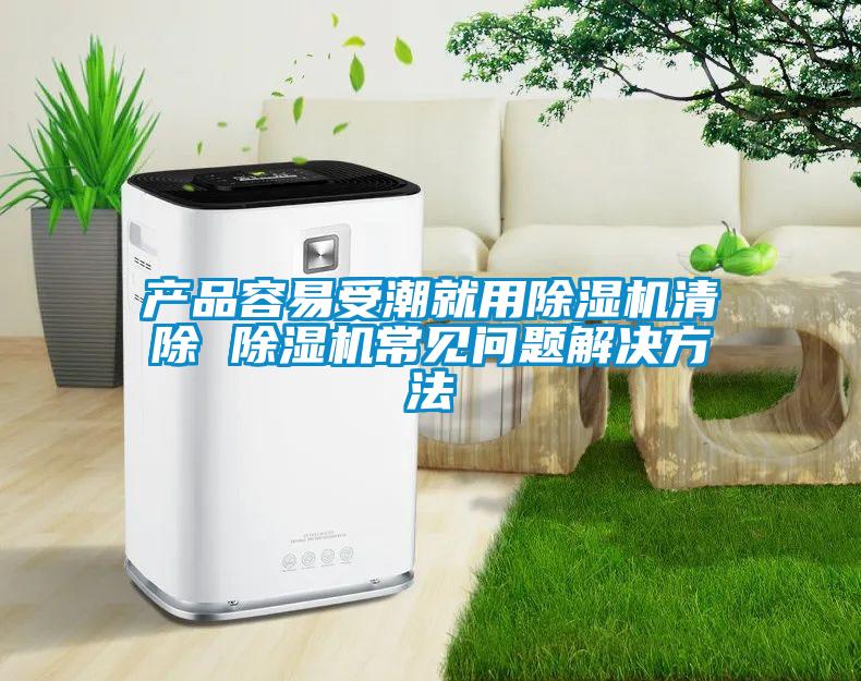 產(chǎn)品容易受潮就用除濕機(jī)清除 除濕機(jī)常見(jiàn)問(wèn)題解決方法