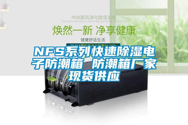 NFS系列快速除濕電子防潮箱 防潮箱廠家現(xiàn)貨供應(yīng)
