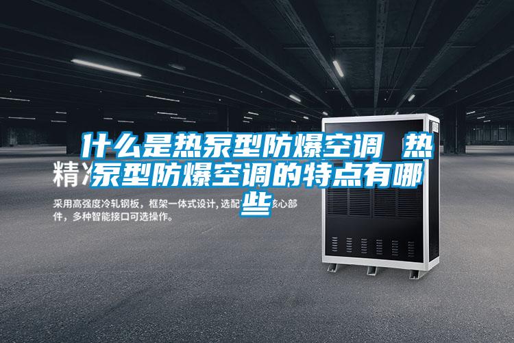 什么是熱泵型防爆空調(diào) 熱泵型防爆空調(diào)的特點有哪些