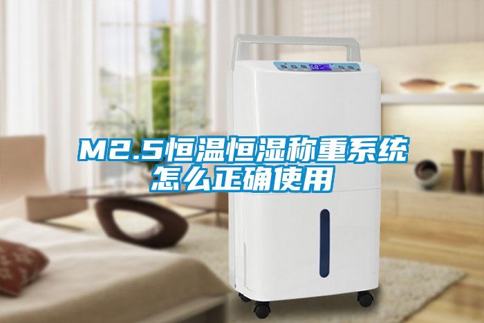 M2.5恒溫恒濕稱重系統(tǒng)怎么正確使用