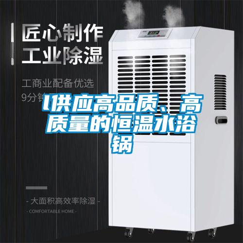 l供應(yīng)高品質(zhì)、高質(zhì)量的恒溫水浴鍋