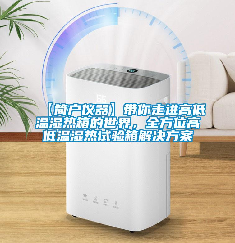 【簡戶儀器】帶你走進高低溫濕熱箱的世界，全方位高低溫濕熱試驗箱解決方案