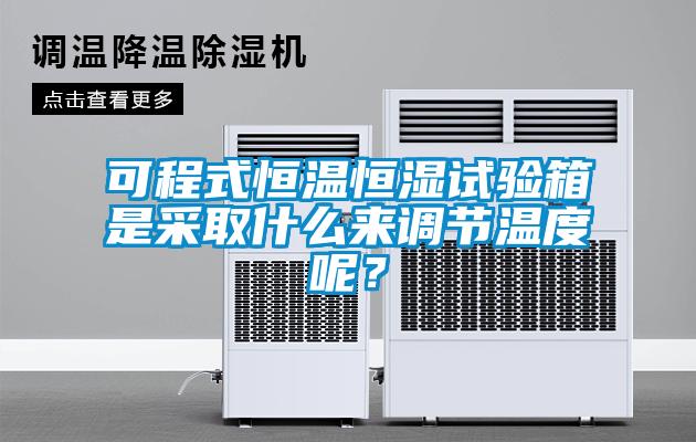 可程式恒溫恒濕試驗箱是采取什么來調(diào)節(jié)溫度呢？