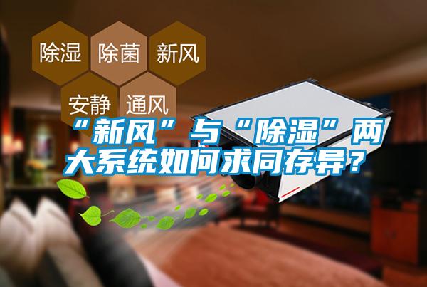 “新風”與“除濕”兩大系統(tǒng)如何求同存異？
