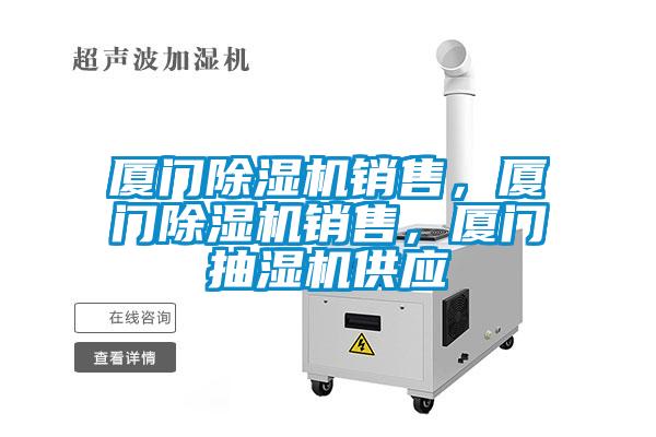 廈門除濕機銷售，廈門除濕機銷售，廈門抽濕機供應