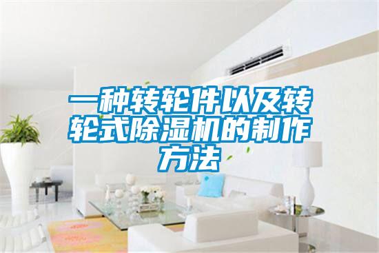 一種轉(zhuǎn)輪件以及轉(zhuǎn)輪式除濕機的制作方法