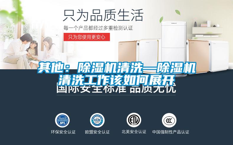 其他：除濕機(jī)清洗—除濕機(jī)清洗工作該如何展開(kāi)