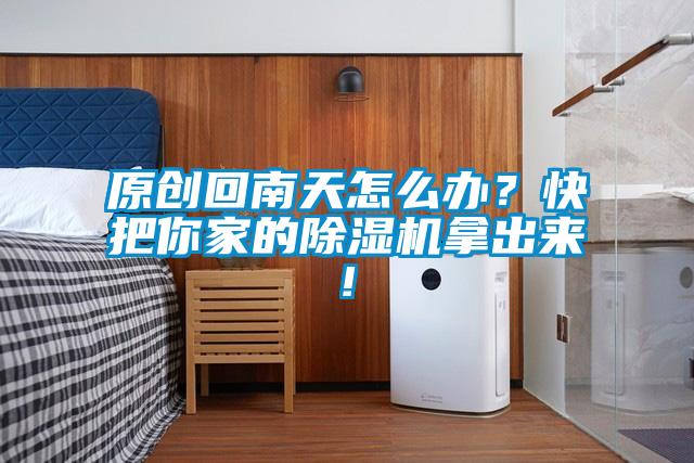 原創(chuàng)回南天怎么辦？快把你家的除濕機拿出來!