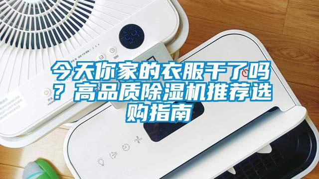 今天你家的衣服干了嗎？高品質(zhì)除濕機推薦選購指南