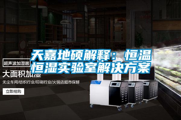天嘉地碩解釋：恒溫恒濕實(shí)驗(yàn)室解決方案