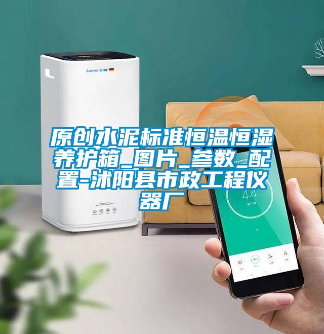原創(chuàng)水泥標(biāo)準(zhǔn)恒溫恒濕養(yǎng)護(hù)箱_圖片_參數(shù)_配置-沭陽縣市政工程儀器廠