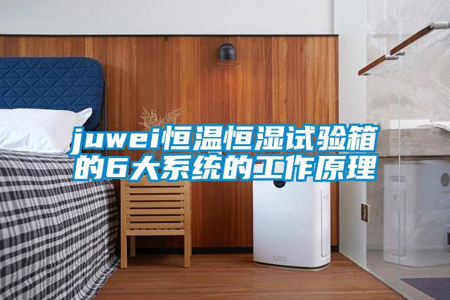 juwei恒溫恒濕試驗(yàn)箱的6大系統(tǒng)的工作原理