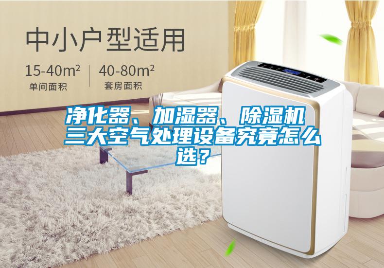 凈化器、加濕器、除濕機 三大空氣處理設備究竟怎么選？