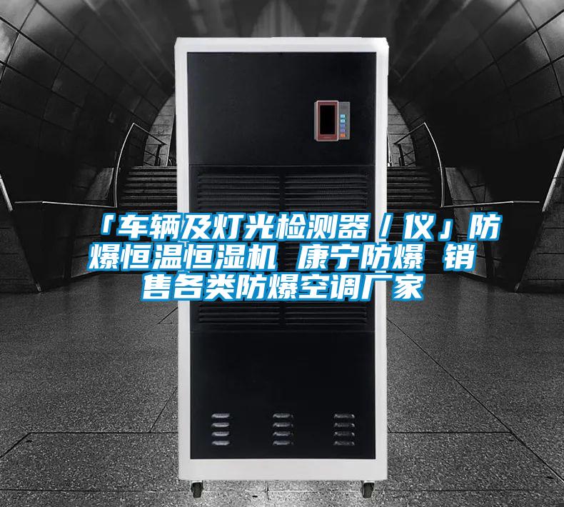 「車(chē)輛及燈光檢測(cè)器／儀」防爆恒溫恒濕機(jī) 康寧防爆 銷(xiāo)售各類(lèi)防爆空調(diào)廠(chǎng)家